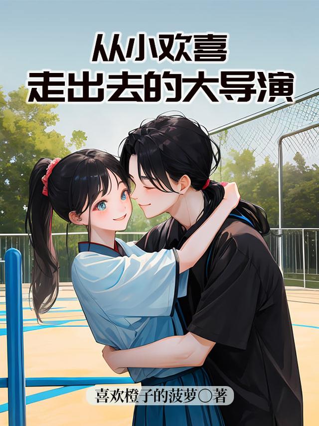 从小欢喜走出去的大导演免费阅读_从小欢喜走出去的大导演