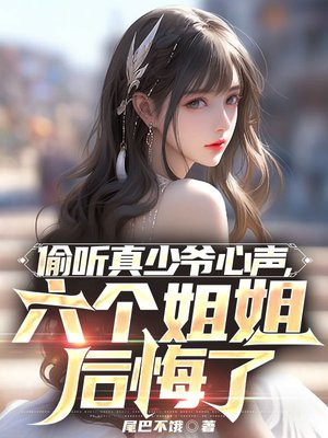 偷听真少爷心声，六个姐姐后悔了免费阅读_偷听真少爷心声，六个姐姐后悔了