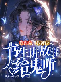 你没命，我神经，书生讲故事给鬼听免费阅读_你没命，我神经，书生讲故事给鬼听
