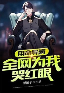 用命导演，全网为我哭红眼免费阅读_用命导演，全网为我哭红眼