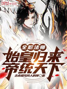 全职法师：始皇归来，帝统天下免费阅读_全职法师：始皇归来，帝统天下