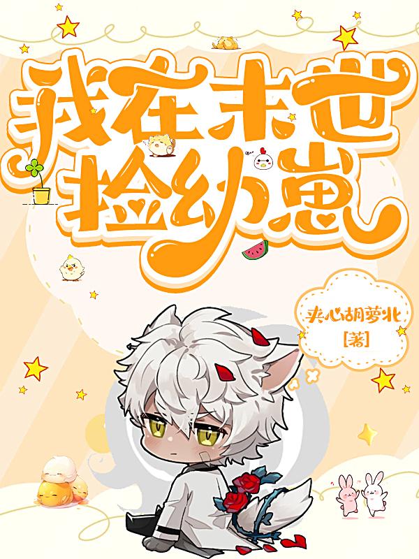 我在末世捡幼崽免费阅读_我在末世捡幼崽