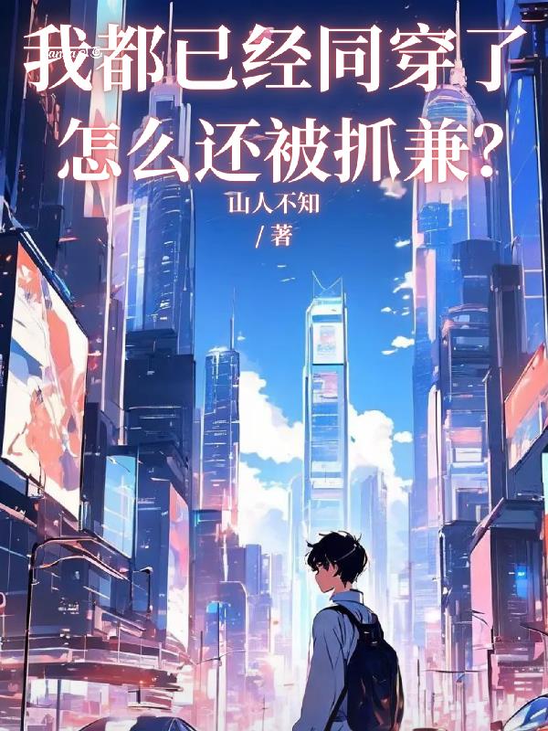 我都已经同穿了，怎么还被人抓兼免费阅读_我都已经同穿了，怎么还被人抓兼