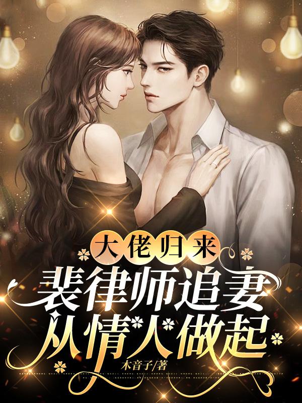 大佬归来，裴律师追妻从情人做起免费阅读_大佬归来，裴律师追妻从情人做起
