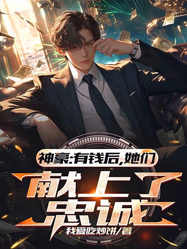 神豪：有钱后，她们献上了忠诚免费阅读_神豪：有钱后，她们献上了忠诚