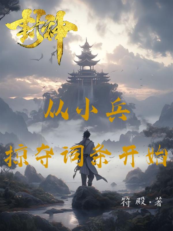 封神：从小兵掠夺词条开始免费阅读_封神：从小兵掠夺词条开始