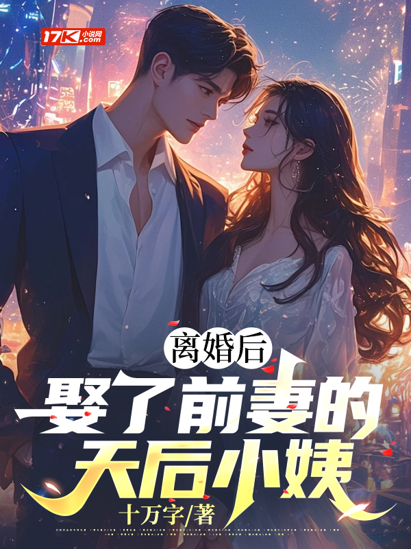 离婚后，娶了前妻的天后小姨免费阅读_离婚后，娶了前妻的天后小姨
