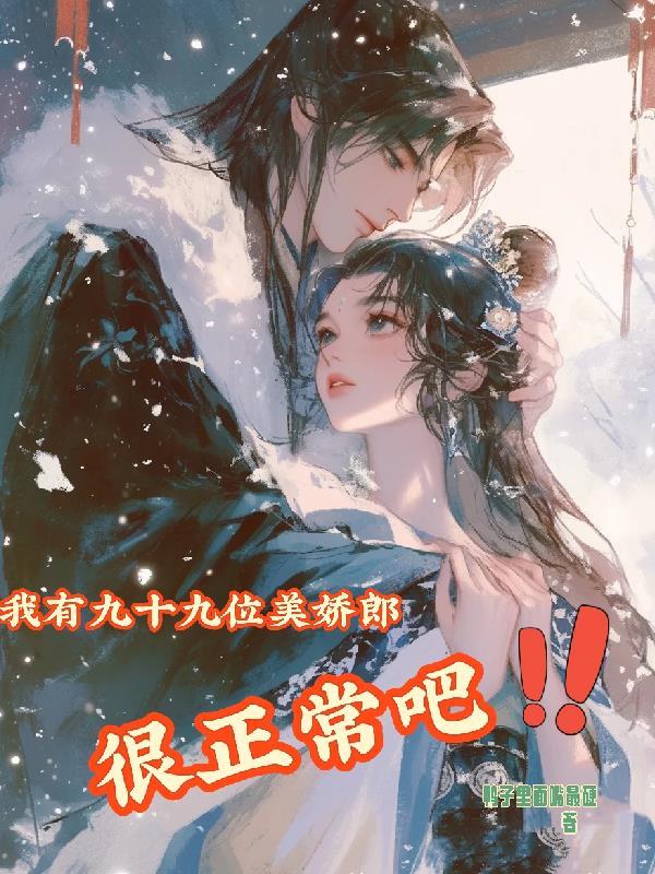 我有九十九位美娇郎，很正常吧！免费阅读_我有九十九位美娇郎，很正常吧！