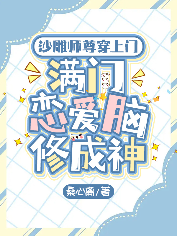 沙雕师尊穿上门，满门恋爱脑修成神免费阅读_沙雕师尊穿上门，满门恋爱脑修成神