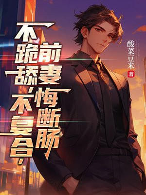 不跪舔，不复合，前妻悔断肠免费阅读_不跪舔，不复合，前妻悔断肠