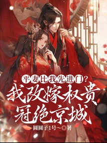 平妻比我先进门？我改嫁权贵冠绝京城免费阅读_平妻比我先进门？我改嫁权贵冠绝京城