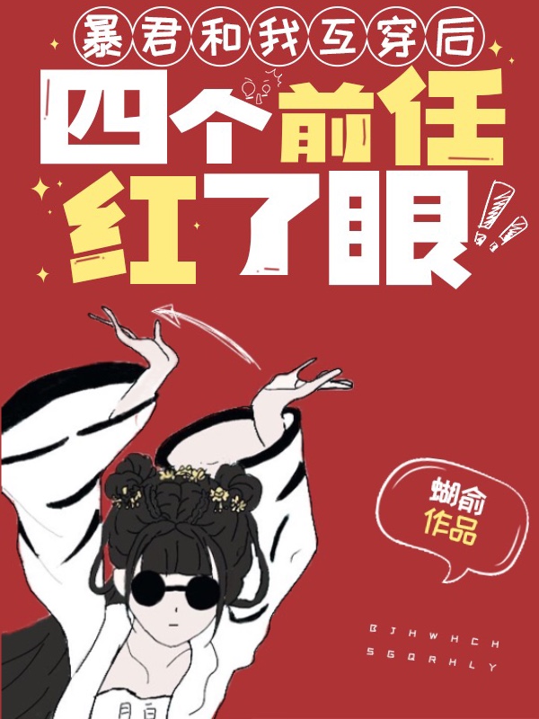 暴君和我互穿后，四个前任红了眼免费阅读_暴君和我互穿后，四个前任红了眼