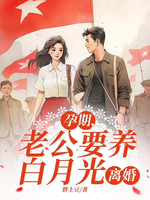 孕期，老公要养白月光，离婚免费阅读_孕期，老公要养白月光，离婚