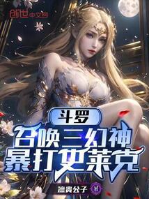 斗罗：召唤三幻神，暴打史莱克免费阅读_斗罗：召唤三幻神，暴打史莱克