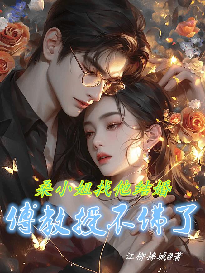 桑小姐找他结婚，傅教授不佛了免费阅读_桑小姐找他结婚，傅教授不佛了