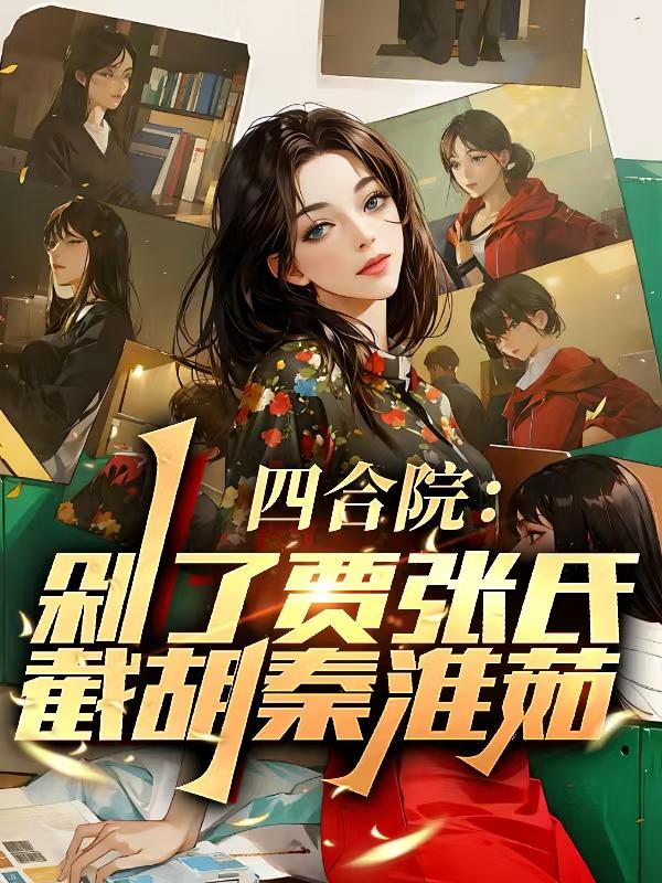 四合院：剁了贾张氏，截胡秦淮茹免费阅读_四合院：剁了贾张氏，截胡秦淮茹