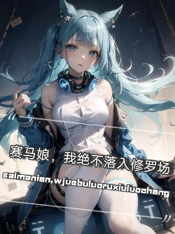 赛马娘：我绝不落入修罗场免费阅读_赛马娘：我绝不落入修罗场