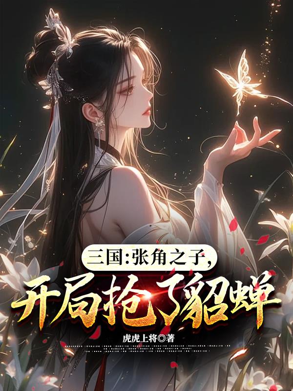 三国：张角之子，开局抢了貂蝉免费阅读_三国：张角之子，开局抢了貂蝉