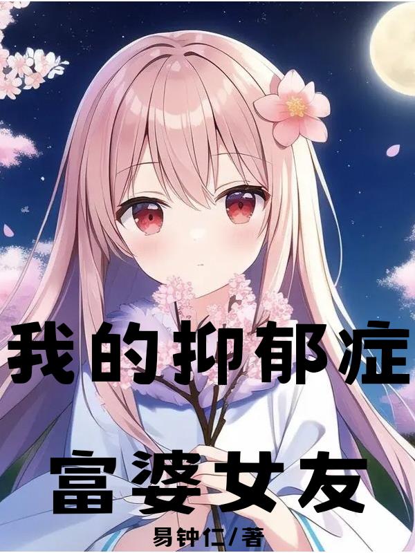 我的抑郁症富婆女友免费阅读_我的抑郁症富婆女友