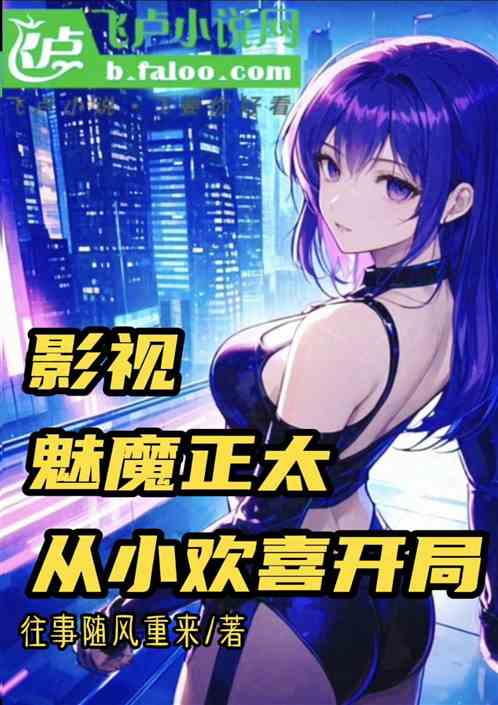 影视：魅魔正太从小欢喜开局免费阅读_影视：魅魔正太从小欢喜开局