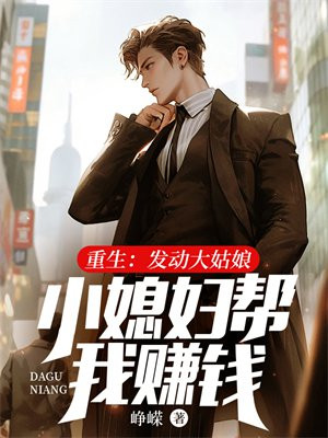 重生：发动大姑娘小媳妇帮我赚钱免费阅读_重生：发动大姑娘小媳妇帮我赚钱