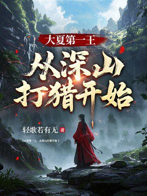大夏第一王，从深山打猎开始免费阅读_大夏第一王，从深山打猎开始
