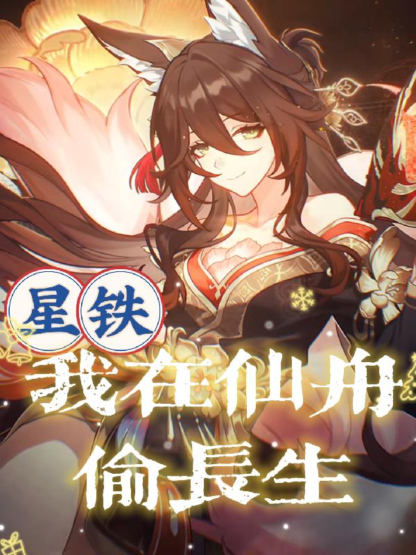 星铁：我在仙舟偷长生免费阅读_星铁：我在仙舟偷长生
