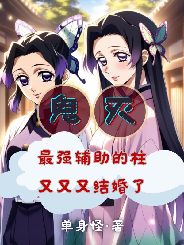 鬼灭：最强辅助的柱又又又结婚了免费阅读_鬼灭：最强辅助的柱又又又结婚了