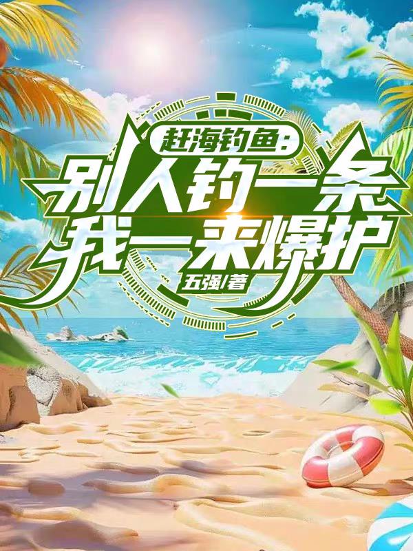 赶海钓鱼：别人钓一条我一来爆护免费阅读_赶海钓鱼：别人钓一条我一来爆护