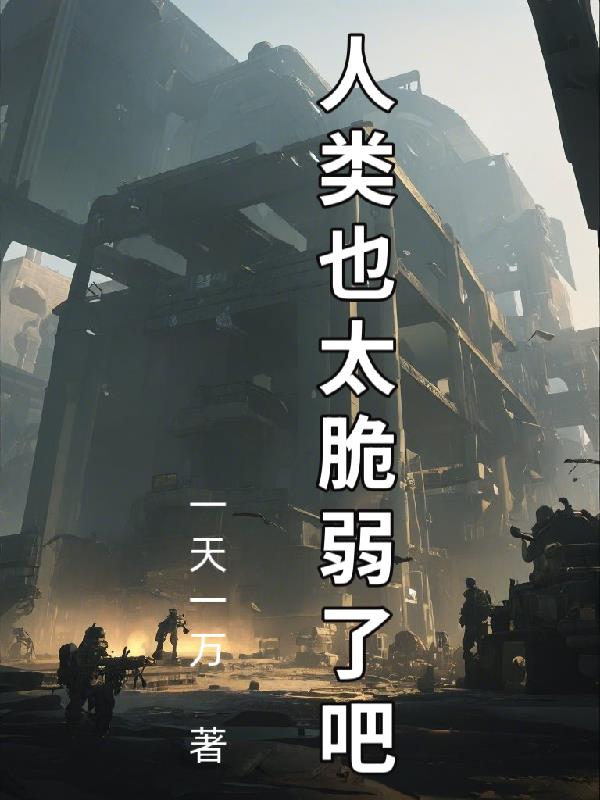 拯救人类：人类也太脆弱了吧！免费阅读_拯救人类：人类也太脆弱了吧！