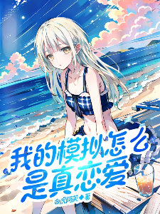 我的模拟怎么是真恋爱免费阅读_我的模拟怎么是真恋爱