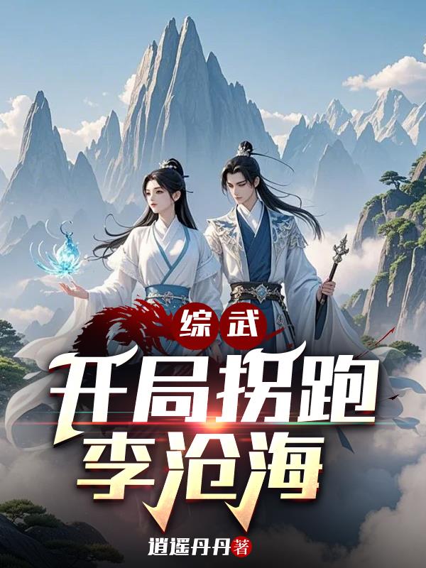 综武：开局拐跑李沧海免费阅读_综武：开局拐跑李沧海