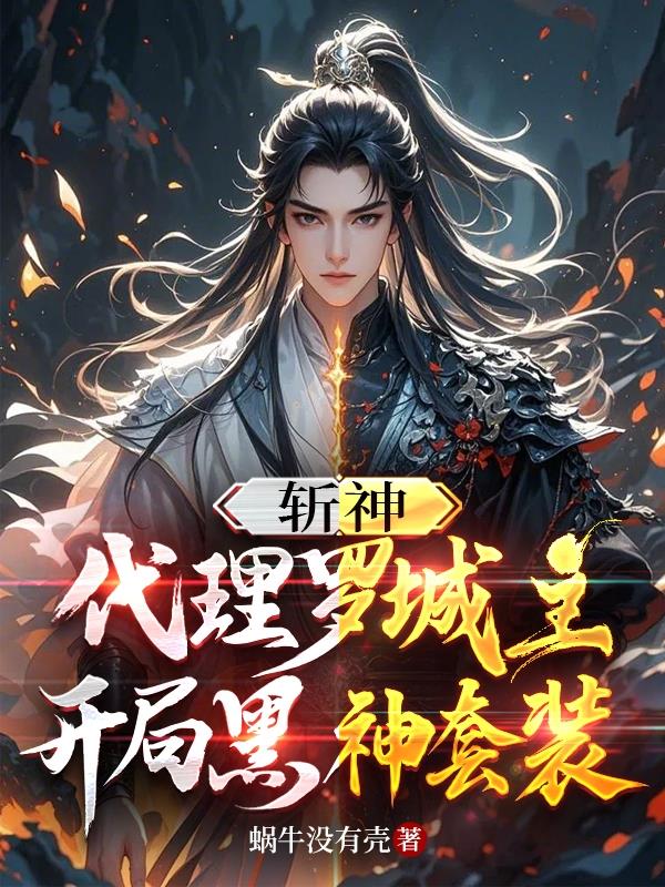 斩神：代理罗城主，开局黑神套装免费阅读_斩神：代理罗城主，开局黑神套装