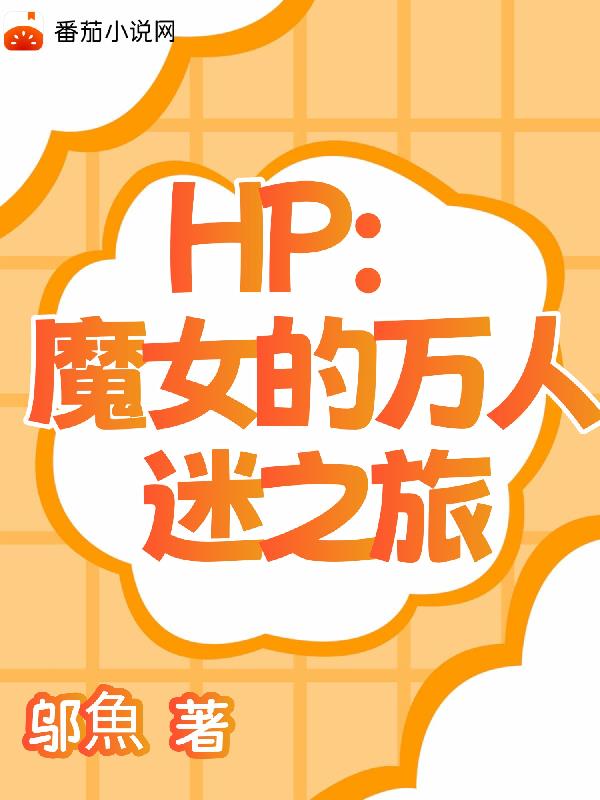 HP：魔女的万人迷之旅免费阅读_HP：魔女的万人迷之旅