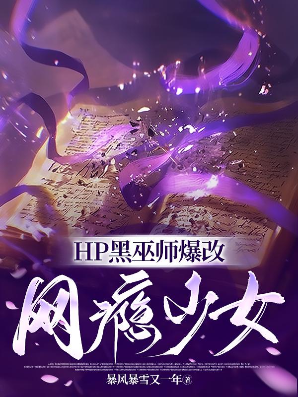 HP黑巫师爆改网瘾少女免费阅读_HP黑巫师爆改网瘾少女