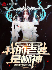 完美世界：震惊，我的老婆是柳神免费阅读_完美世界：震惊，我的老婆是柳神