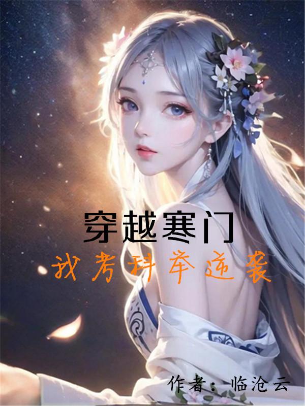 穿越寒门，我考科举逆袭免费阅读_穿越寒门，我考科举逆袭