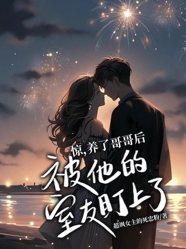 惊，养了哥哥后被他的室友盯上了免费阅读_惊，养了哥哥后被他的室友盯上了