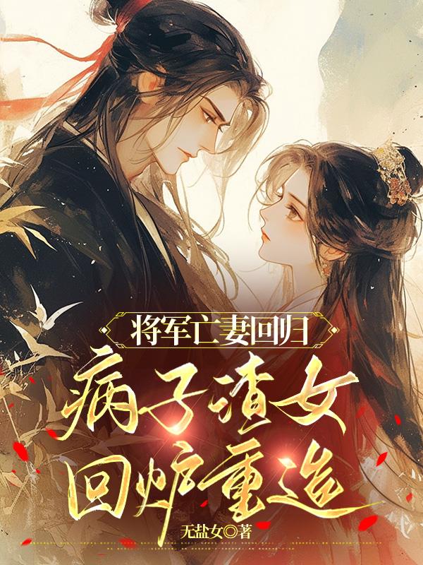将军亡妻回归，病子渣女回炉重造免费阅读_将军亡妻回归，病子渣女回炉重造