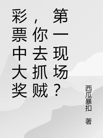 彩票中大奖，你去抓贼第一现场？免费阅读_彩票中大奖，你去抓贼第一现场？