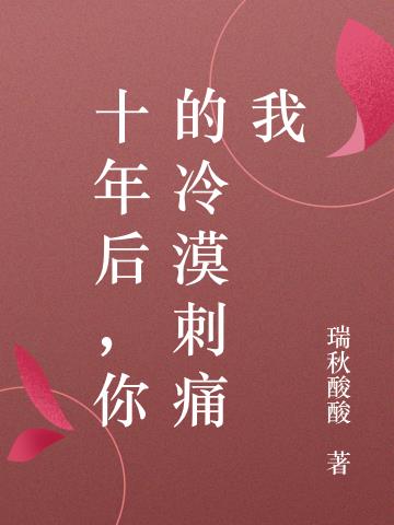 十年后，你的冷漠刺痛我免费阅读_十年后，你的冷漠刺痛我