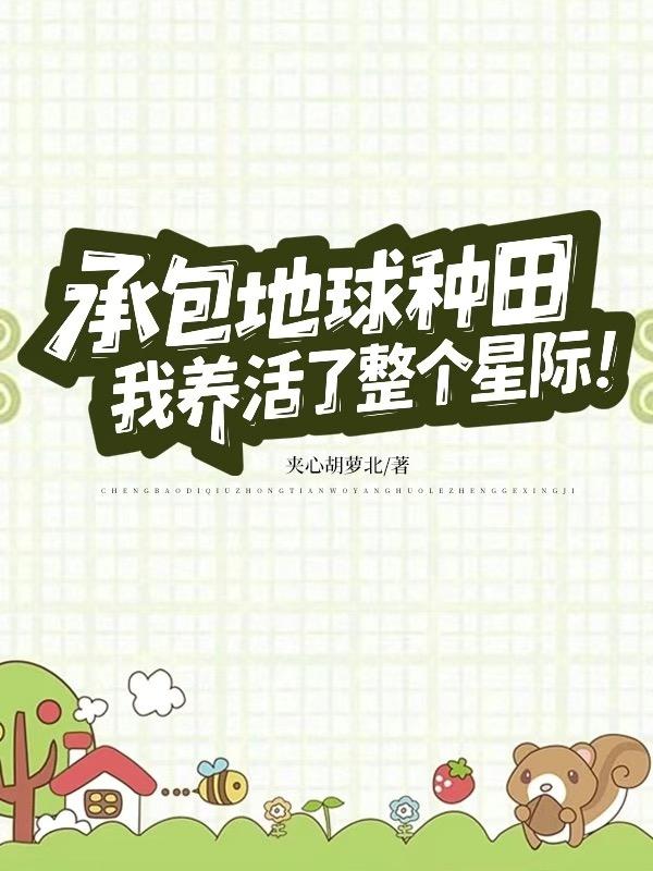 承包地球种田，我养活了整个星际免费阅读_承包地球种田，我养活了整个星际