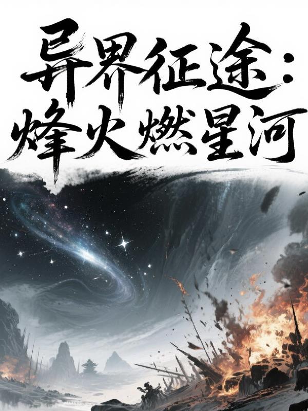 异界征途：烽火燃星河免费阅读_异界征途：烽火燃星河