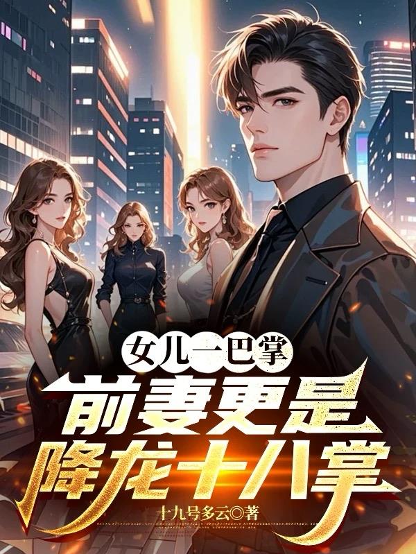 女儿一巴掌，前妻更是降龙十八掌免费阅读_女儿一巴掌，前妻更是降龙十八掌