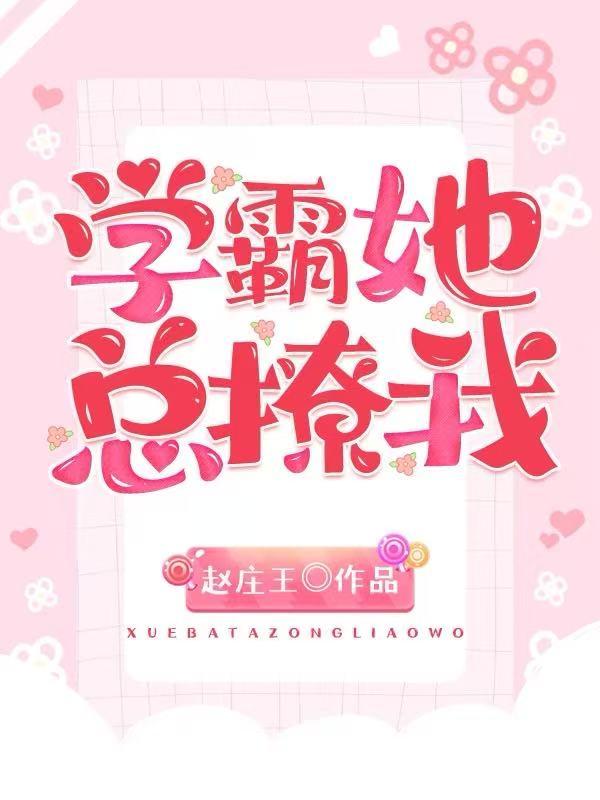 学霸她总撩我免费阅读_学霸她总撩我