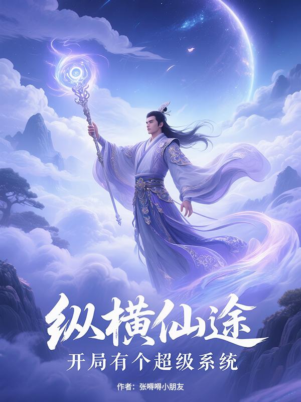 纵横仙途：开局有个超级系统免费阅读_纵横仙途：开局有个超级系统