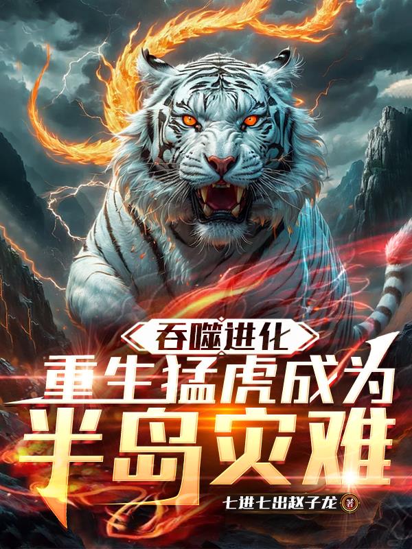 吞噬进化：重生猛虎成为半岛灾难免费阅读_吞噬进化：重生猛虎成为半岛灾难