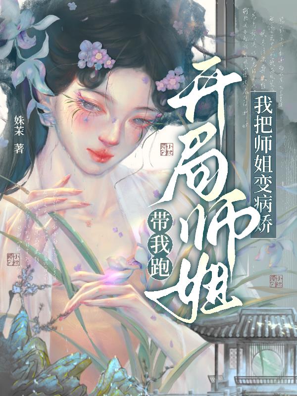 开局师姐带我跑，我把师姐变病娇免费阅读_开局师姐带我跑，我把师姐变病娇