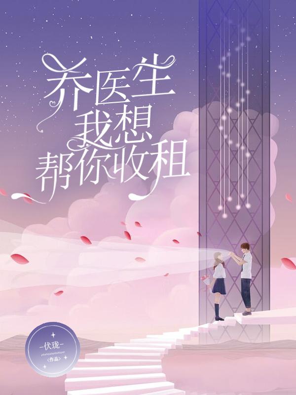乔医生，我想帮你收租免费阅读_乔医生，我想帮你收租