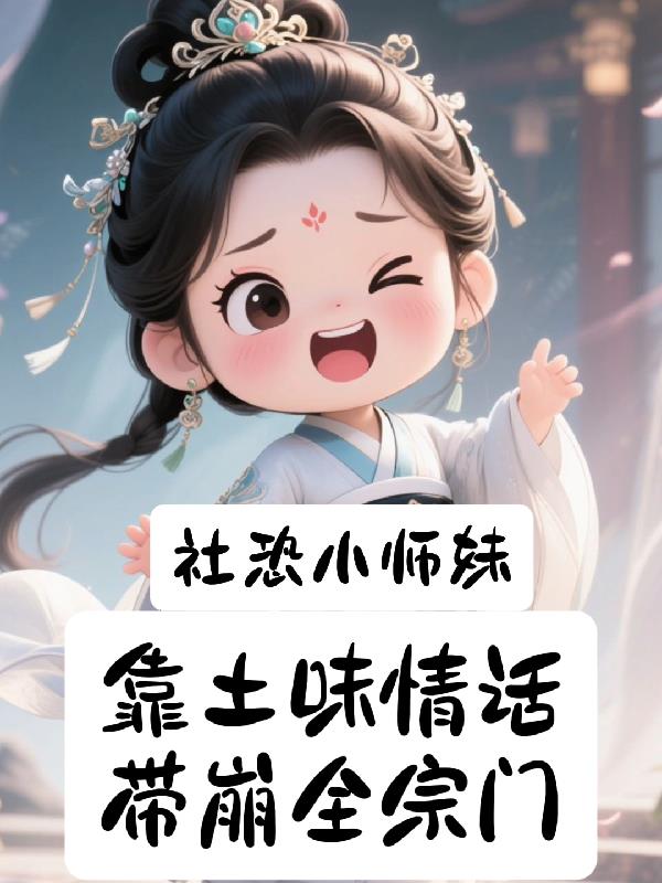 社恐小师妹靠土味情话带崩全宗门免费阅读_社恐小师妹靠土味情话带崩全宗门